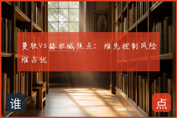 曼联vs赫尔城焦点：谁先控制风险谁占优