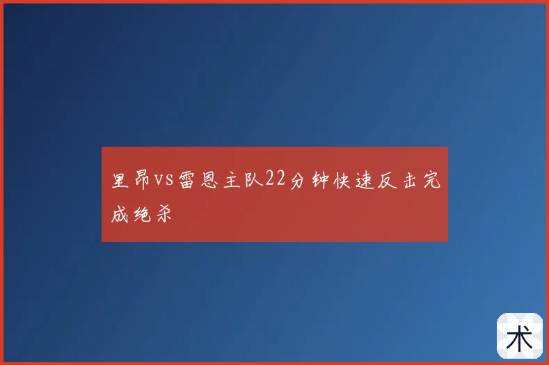 里昂vs雷恩主队22分钟快速反击完成绝杀