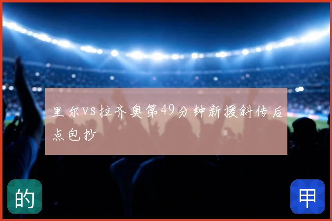 里尔vs拉齐奥第49分钟新援斜传后点包抄