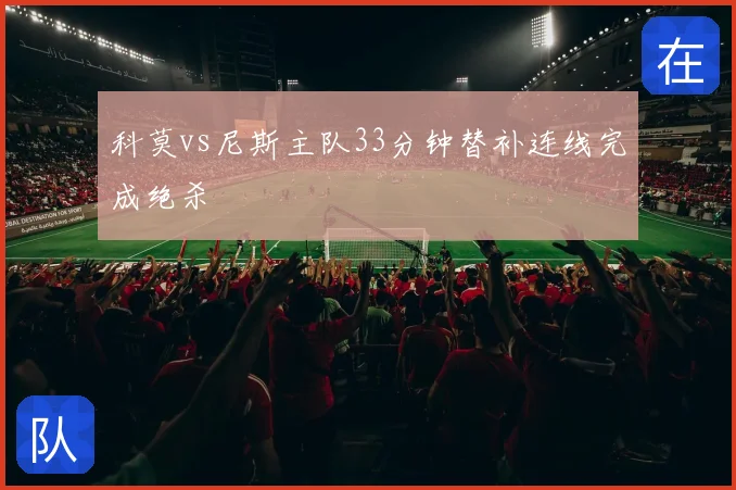 科莫vs尼斯主队33分钟替补连线完成绝杀