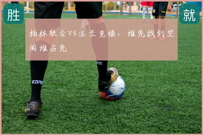 柏林联合vs法兰克福，谁先找到空间谁占先