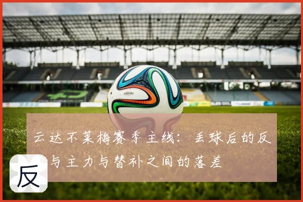 云达不莱梅赛季主线：丢球后的反抢与主力与替补之间的落差