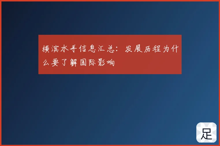 横滨水手信息汇总：发展历程为什么要了解国际影响