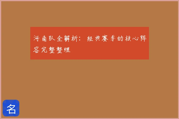 河南队全解析：经典赛季的核心阵容完整整理