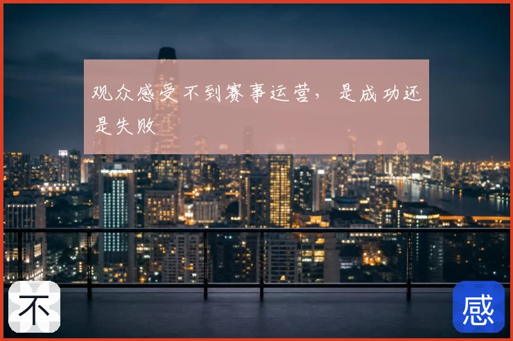 观众感受不到赛事运营，是成功还是失败