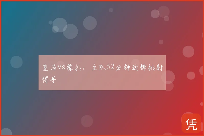 皇马vs蒙扎，主队52分钟边锋挑射得手