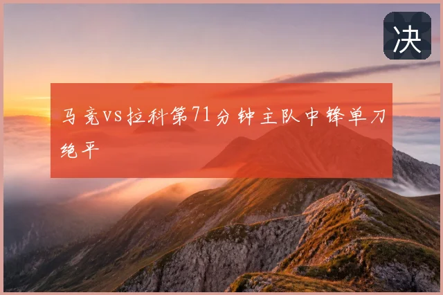 马竞vs拉科第71分钟主队中锋单刀绝平